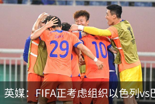 英媒：FIFA正考虑组织以色列vs巴勒斯坦青少友谊赛，为新赛事揭幕